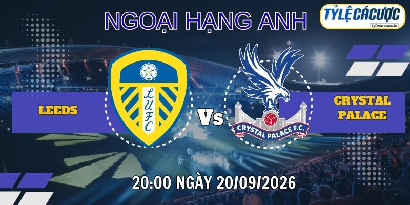 Tỷ lệ cá cược Leeds vs Crystal Palace 20h00 ngày 20/09 – Premier League