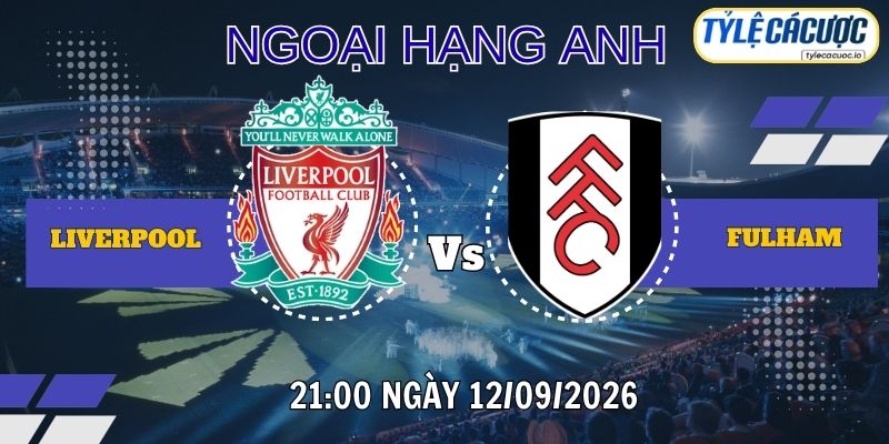 Tỷ lệ cá cược Liverpool vs Fulham 21h00 ngày 12/09/2026 – Premier League