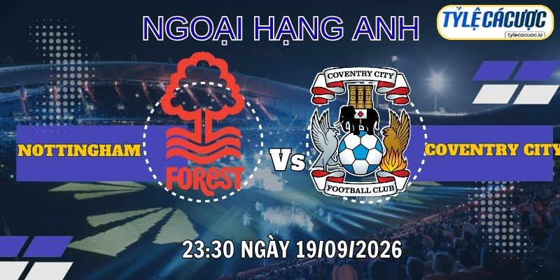 Tỷ lệ cá cược Nottingham Forest vs Coventry City 23h30 ngày 19/9 – Premier League